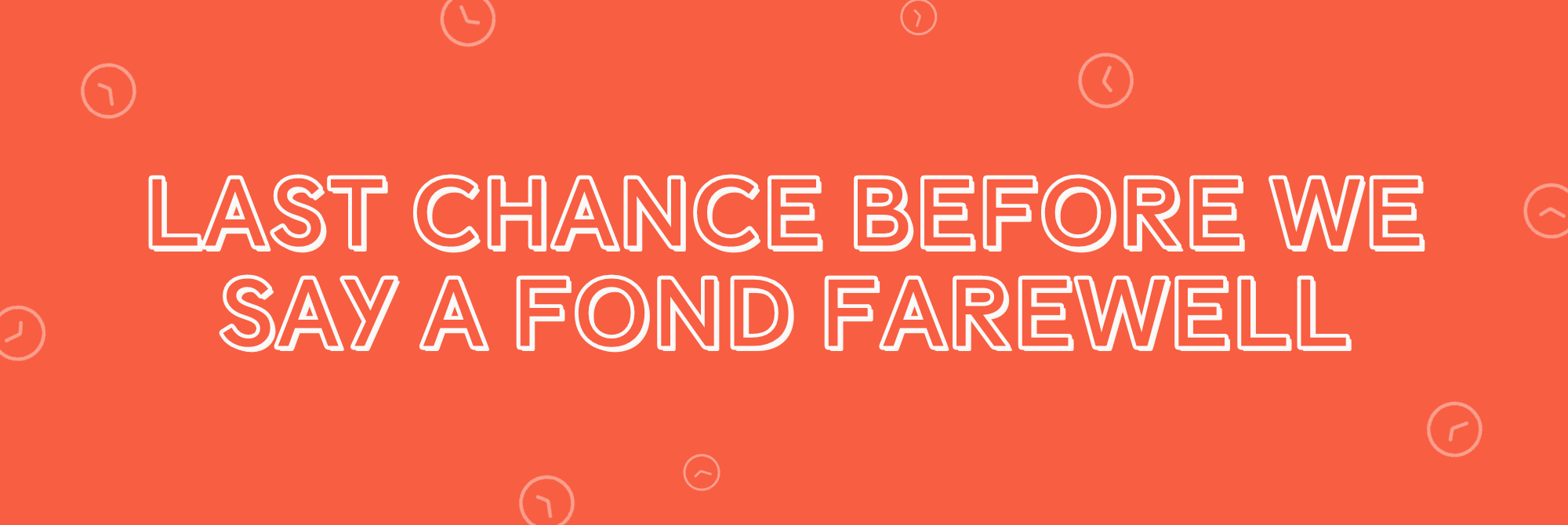 Last chance before we say a fond farewell… 👋